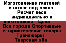Изготовление гантелей и штанг под заказ. Расчёт веса индивидуально и изготовлени › Цена ­ 1 - Все города Спортивные и туристические товары » Тренажеры   . Тверская обл.,Нелидово г.